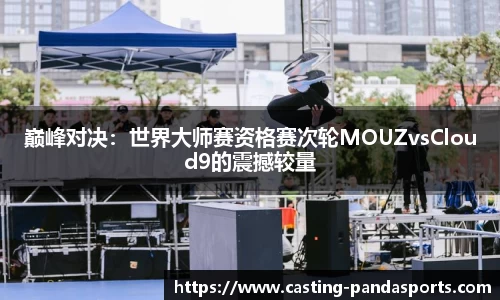 巅峰对决：世界大师赛资格赛次轮MOUZvsCloud9的震撼较量