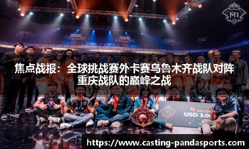 焦点战报：全球挑战赛外卡赛乌鲁木齐战队对阵重庆战队的巅峰之战
