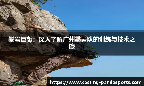 攀岩巨献：深入了解广州攀岩队的训练与技术之旅
